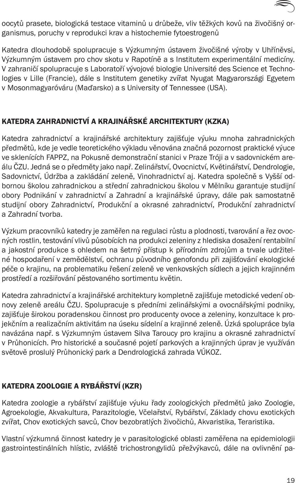 V zahraničí spolupracuje s Laboratoří vývojové biologie Université des Science et Technologies v Lille (Francie), dále s Institutem genetiky zvířat Nyugat Magyarországi Egyetem v Mosonmagyaróváru