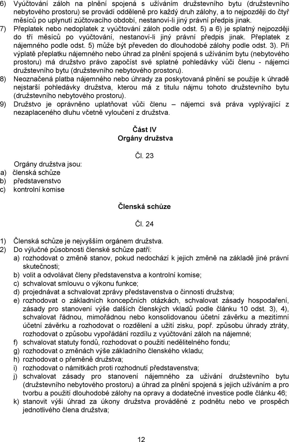 5) a 6) je splatný nejpozději do tří měsíců po vyúčtování, nestanoví-li jiný právní předpis jinak. Přeplatek z nájemného podle odst. 5) může být převeden do dlouhodobé zálohy podle odst. 3).