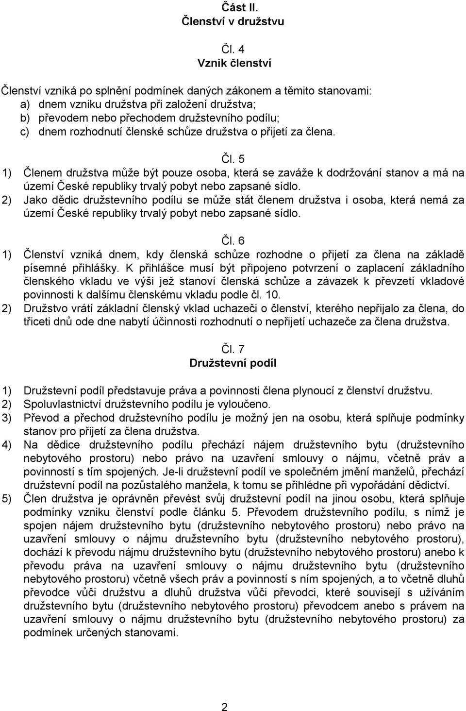 rozhodnutí členské schůze družstva o přijetí za člena. Čl. 5 1) Členem družstva může být pouze osoba, která se zaváže k dodržování stanov a má na území České republiky trvalý pobyt nebo zapsané sídlo.