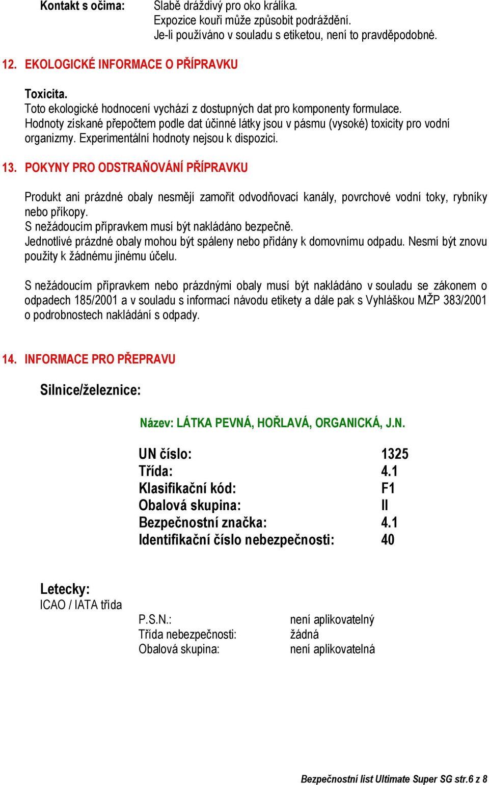 Experimentální hodnoty nejsou k dispozici. 13. POKYNY PRO ODSTRAŇOVÁNÍ PŘÍPRAVKU Produkt ani prázdné obaly nesmějí zamořit odvodňovací kanály, povrchové vodní toky, rybníky nebo příkopy.