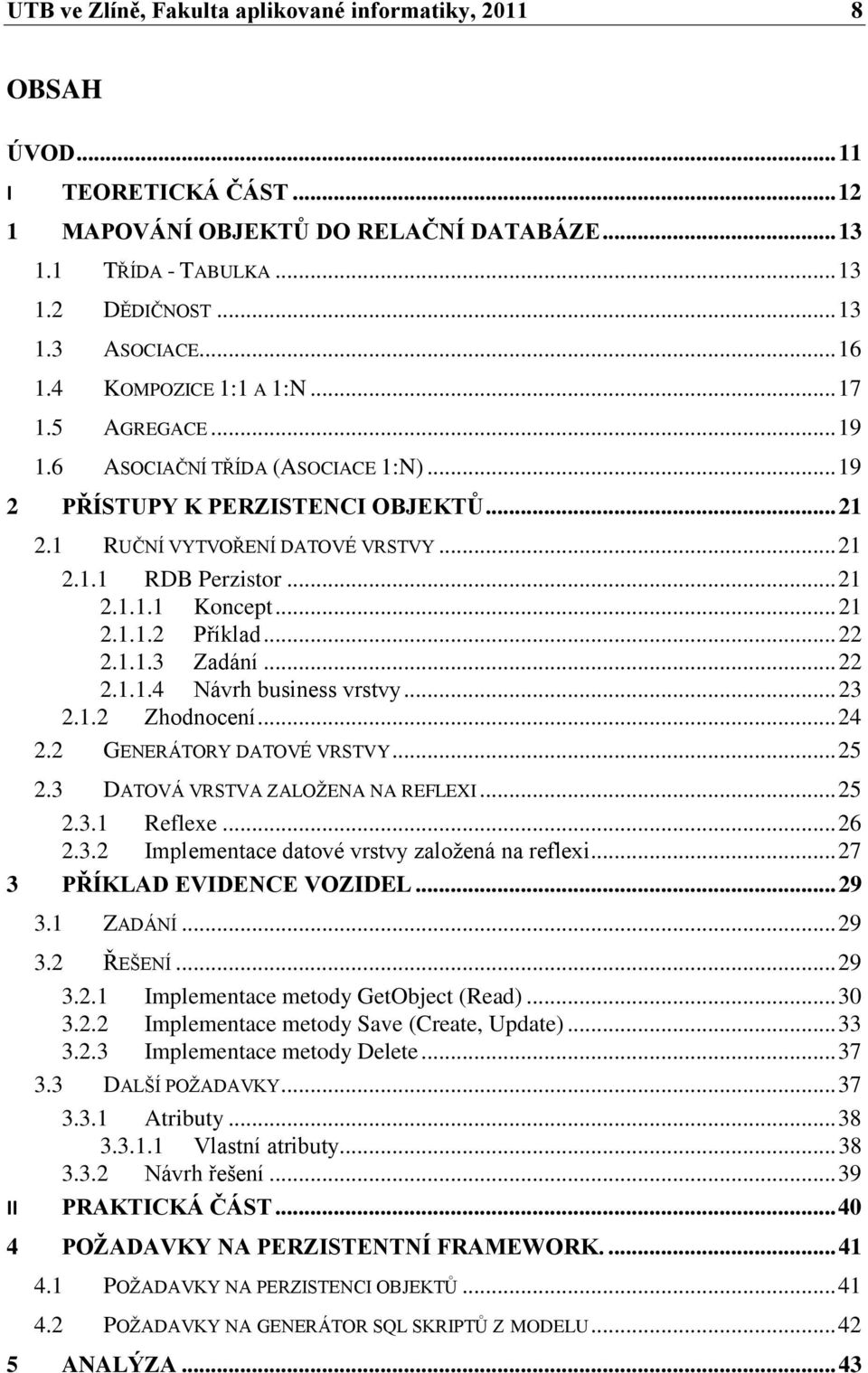 .. 21 2.1.1.1 Koncept... 21 2.1.1.2 Příklad... 22 2.1.1.3 Zadání... 22 2.1.1.4 Návrh business vrstvy... 23 2.1.2 Zhodnocení... 24 2.2 GENERÁTORY DATOVÉ VRSTVY... 25 2.