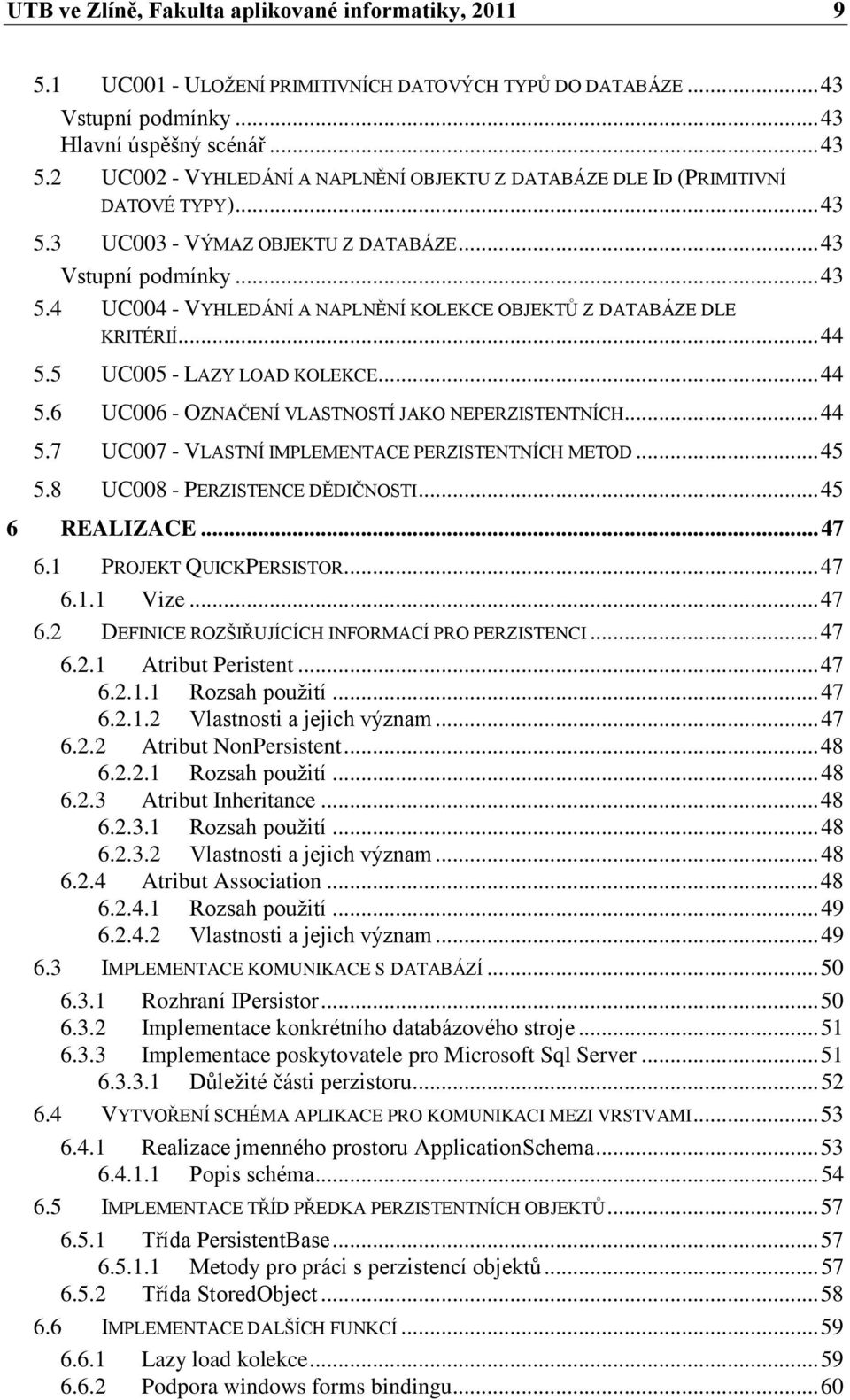 .. 44 5.5 UC005 - LAZY LOAD KOLEKCE... 44 5.6 UC006 - OZNAČENÍ VLASTNOSTÍ JAKO NEPERZISTENTNÍCH... 44 5.7 UC007 - VLASTNÍ IMPLEMENTACE PERZISTENTNÍCH METOD... 45 5.8 UC008 - PERZISTENCE DĚDIČNOSTI.