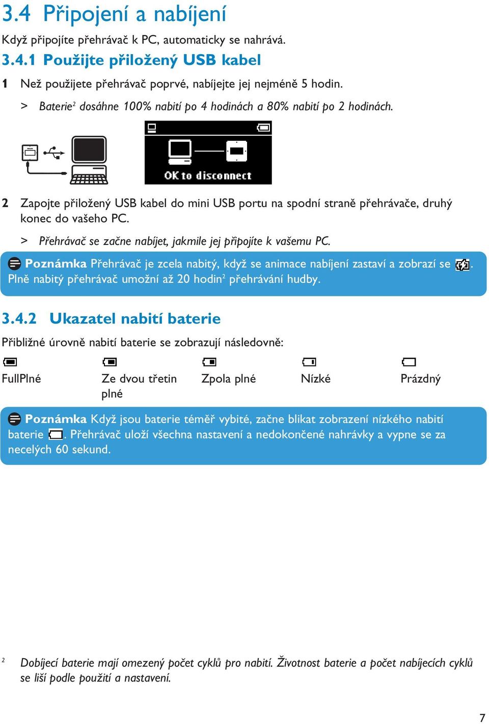 > Přehrávač se začne nabíjet, jakmile jej připojíte k vašemu PC. Poznámka Přehrávač je zcela nabitý, když se animace nabíjení zastaví a zobrazí se.