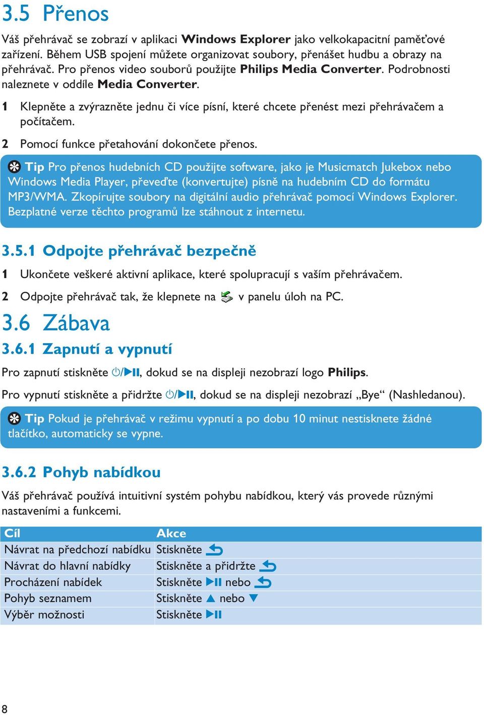 1 Klepněte a zvýrazněte jednu či více písní, které chcete přenést mezi přehrávačem a počítačem. 2 Pomocí funkce přetahování dokončete přenos.