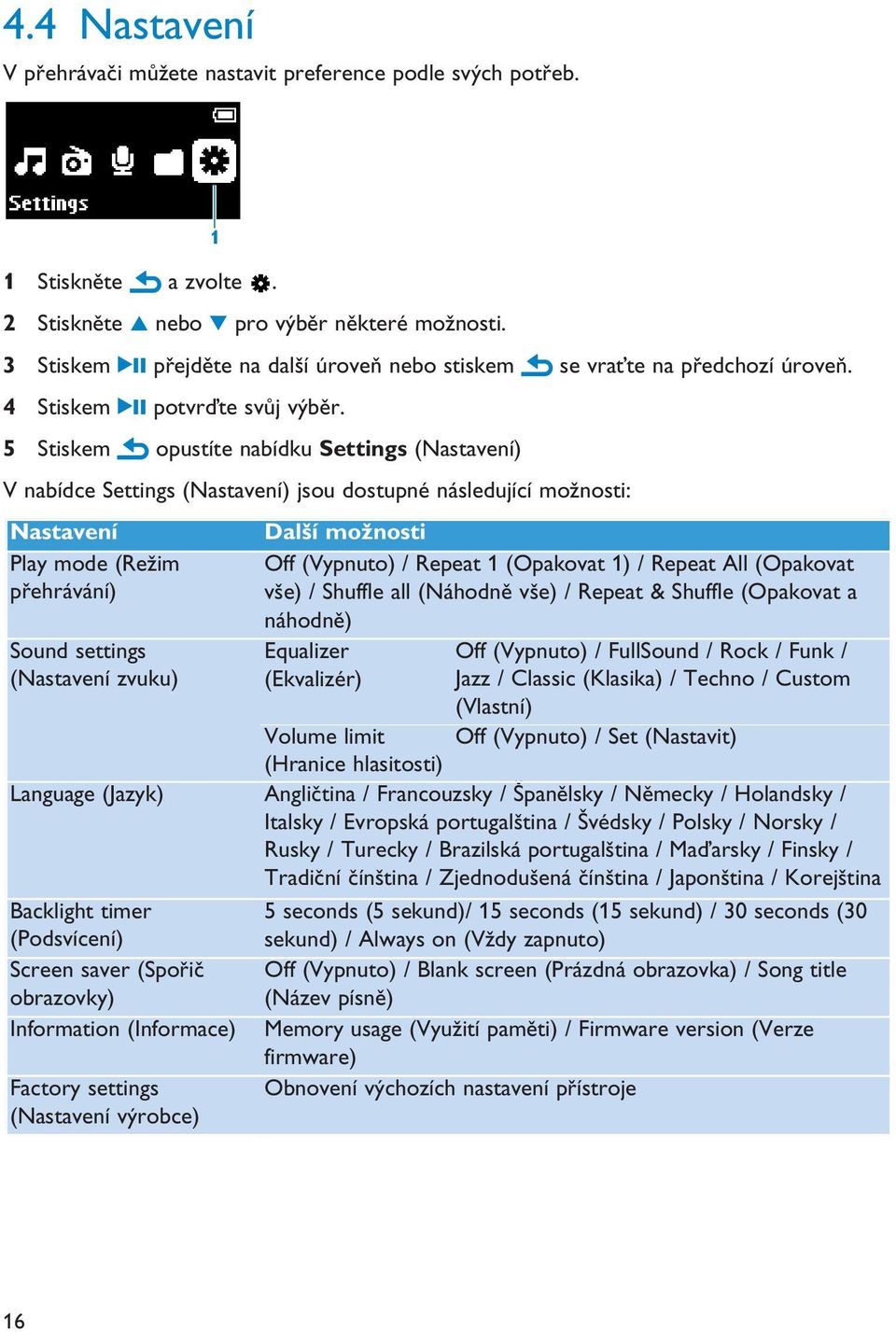 5 Stiskem opustíte nabídku Settings (Nastavení) V nabídce Settings (Nastavení) jsou dostupné následující možnosti: Nastavení Další možnosti Play mode (Režim přehrávání) Off (Vypnuto) / Repeat 1