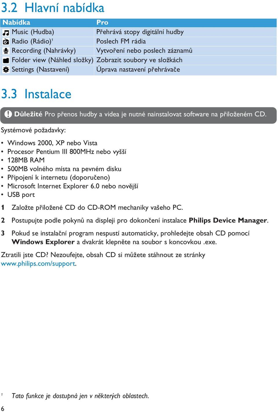 Systémové požadavky: Windows 2000, XP nebo Vista Procesor Pentium III 800MHz nebo vyšší 128MB RAM 500MB volného místa na pevném disku Připojení k internetu (doporučeno) Microsoft Internet Explorer 6.