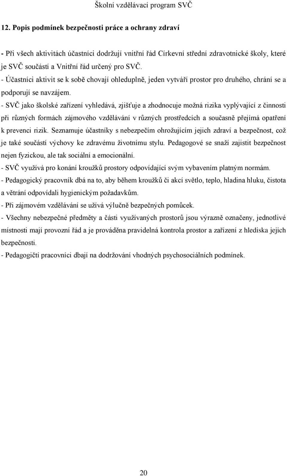 - SVČ jako školské zařízení vyhledává, zjišťuje a zhodnocuje možná rizika vyplývající z činnosti při různých formách zájmového vzdělávání v různých prostředcích a současně přejímá opatření k prevenci