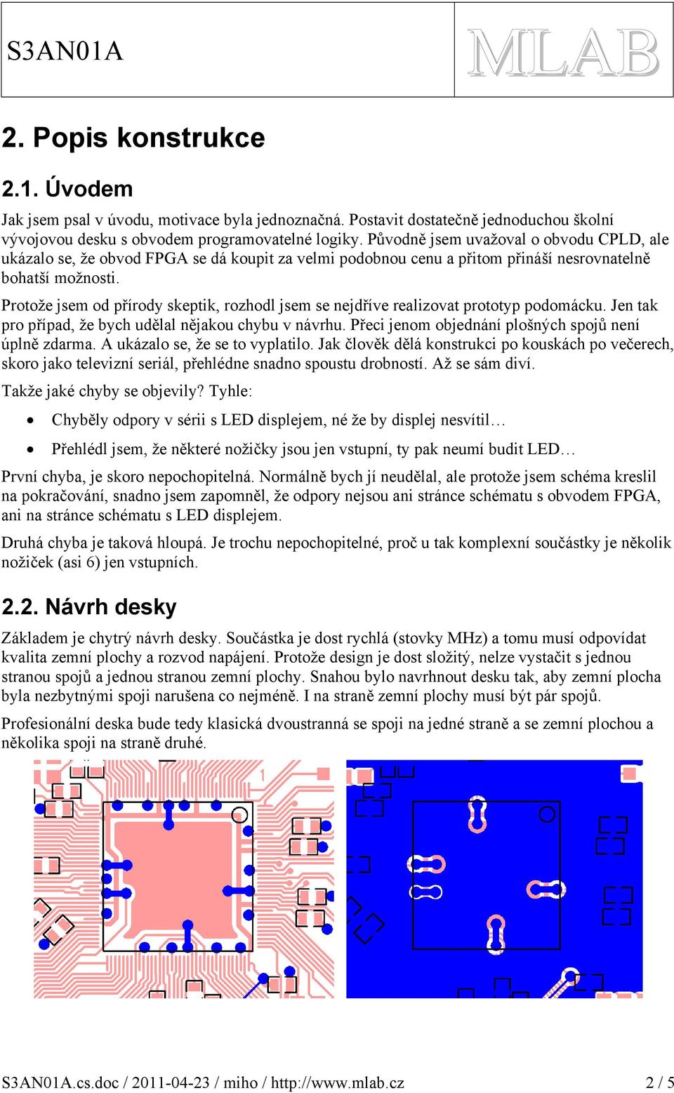 Protože jsem od přírody skeptik, rozhodl jsem se nejdříve realizovat prototyp podomácku. Jen tak pro případ, že bych udělal nějakou chybu v návrhu.