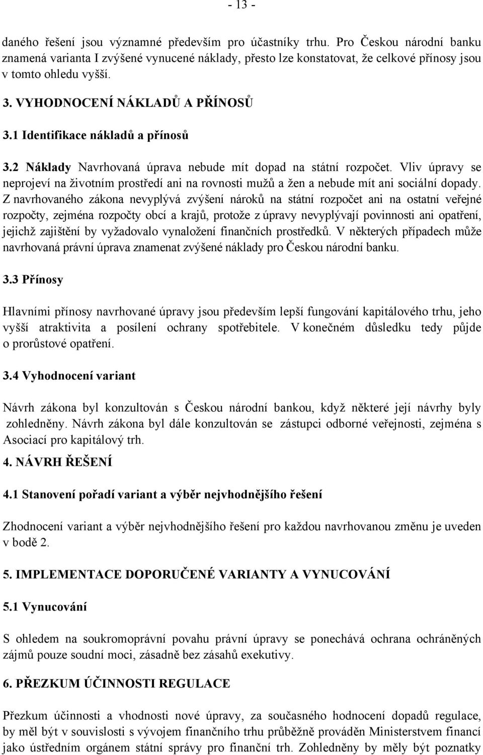 1 Identifikace nákladů a přínosů 3.2 Náklady Navrhovaná úprava nebude mít dopad na státní rozpočet.