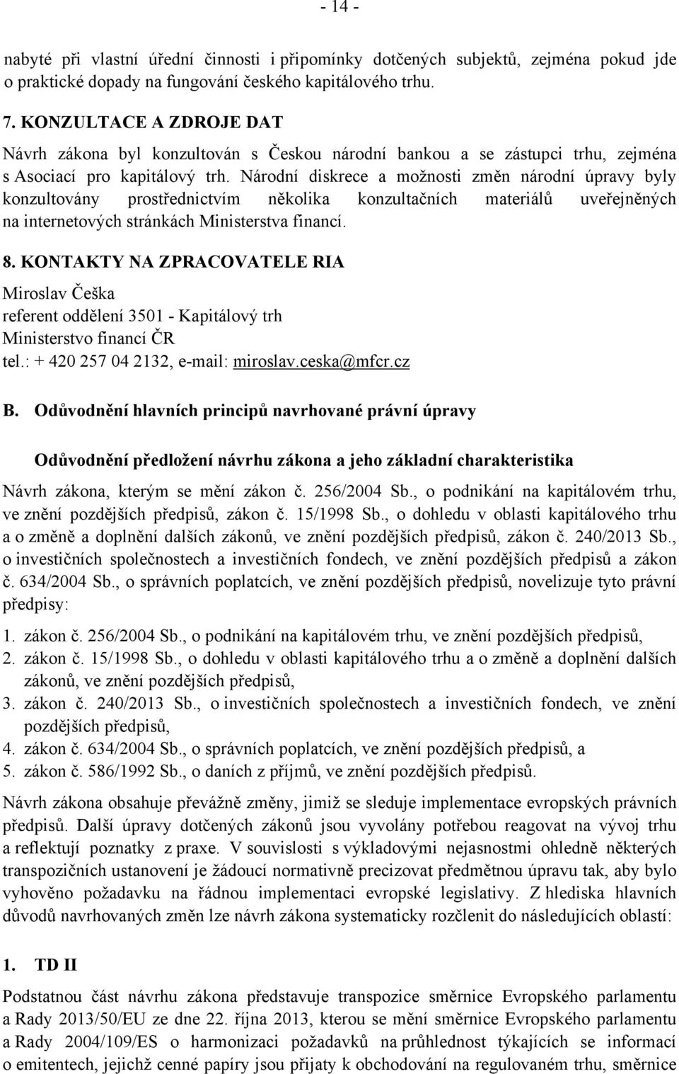 Národní diskrece a možnosti změn národní úpravy byly konzultovány prostřednictvím několika konzultačních materiálů uveřejněných na internetových stránkách Ministerstva financí. 8.