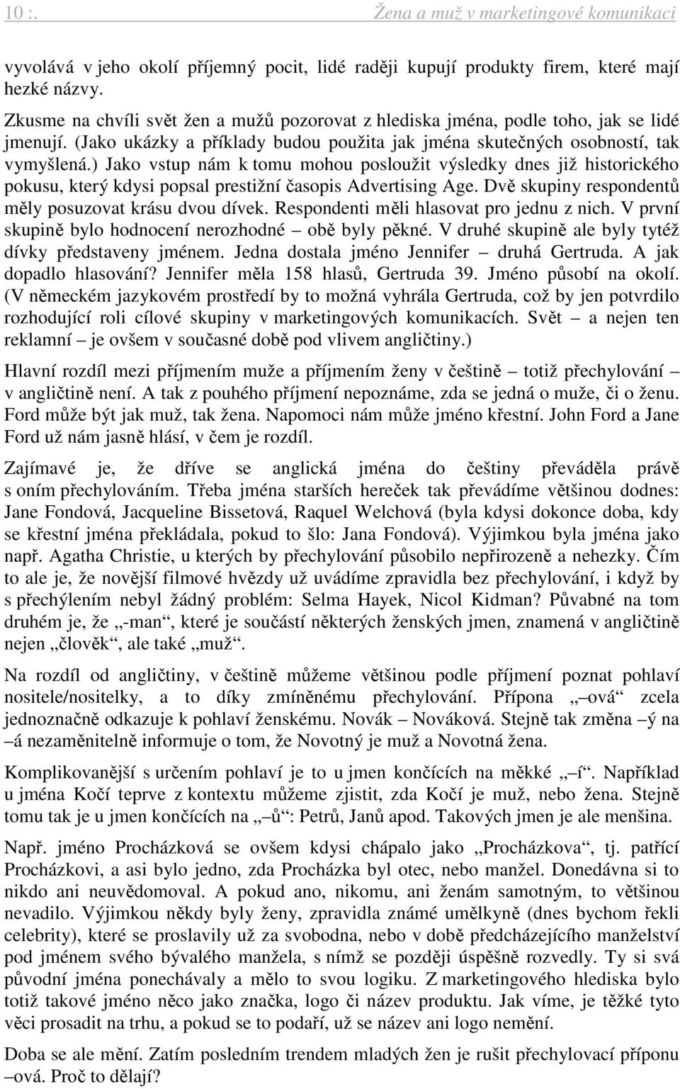 ) Jako vstup nám k tomu mohou posloužit výsledky dnes již historického pokusu, který kdysi popsal prestižní časopis Advertising Age. Dvě skupiny respondentů měly posuzovat krásu dvou dívek.