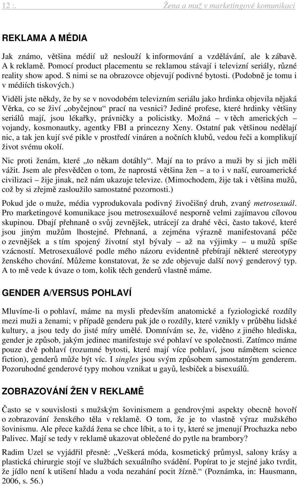 ) Viděli jste někdy, že by se v novodobém televizním seriálu jako hrdinka objevila nějaká Věrka, co se živí obyčejnou prací na vesnici?