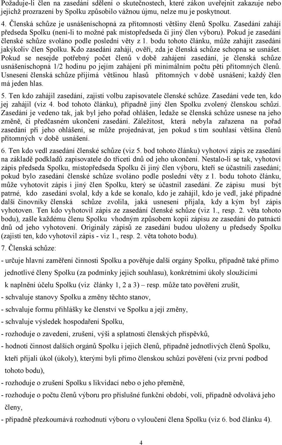 Pokud je zasedání členské schůze svoláno podle poslední věty z 1. bodu tohoto článku, může zahájit zasedání jakýkoliv člen Spolku. Kdo zasedání zahájí, ověří, zda je členská schůze schopna se usnášet.