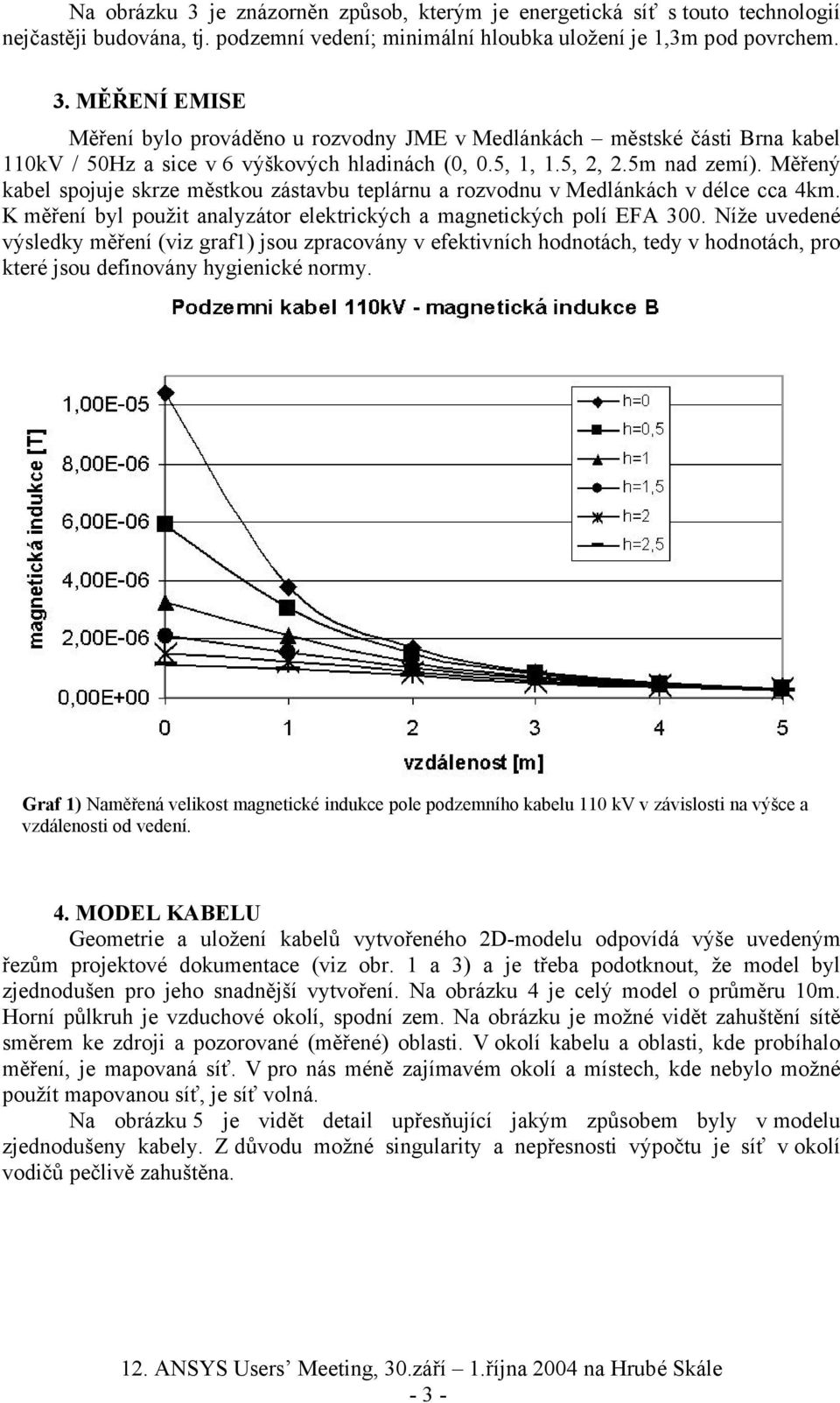 Níže uvedené výsledky měření (viz graf1) jsou zpracovány v efektivních hodnotách, tedy v hodnotách, pro které jsou definovány hygienické normy.