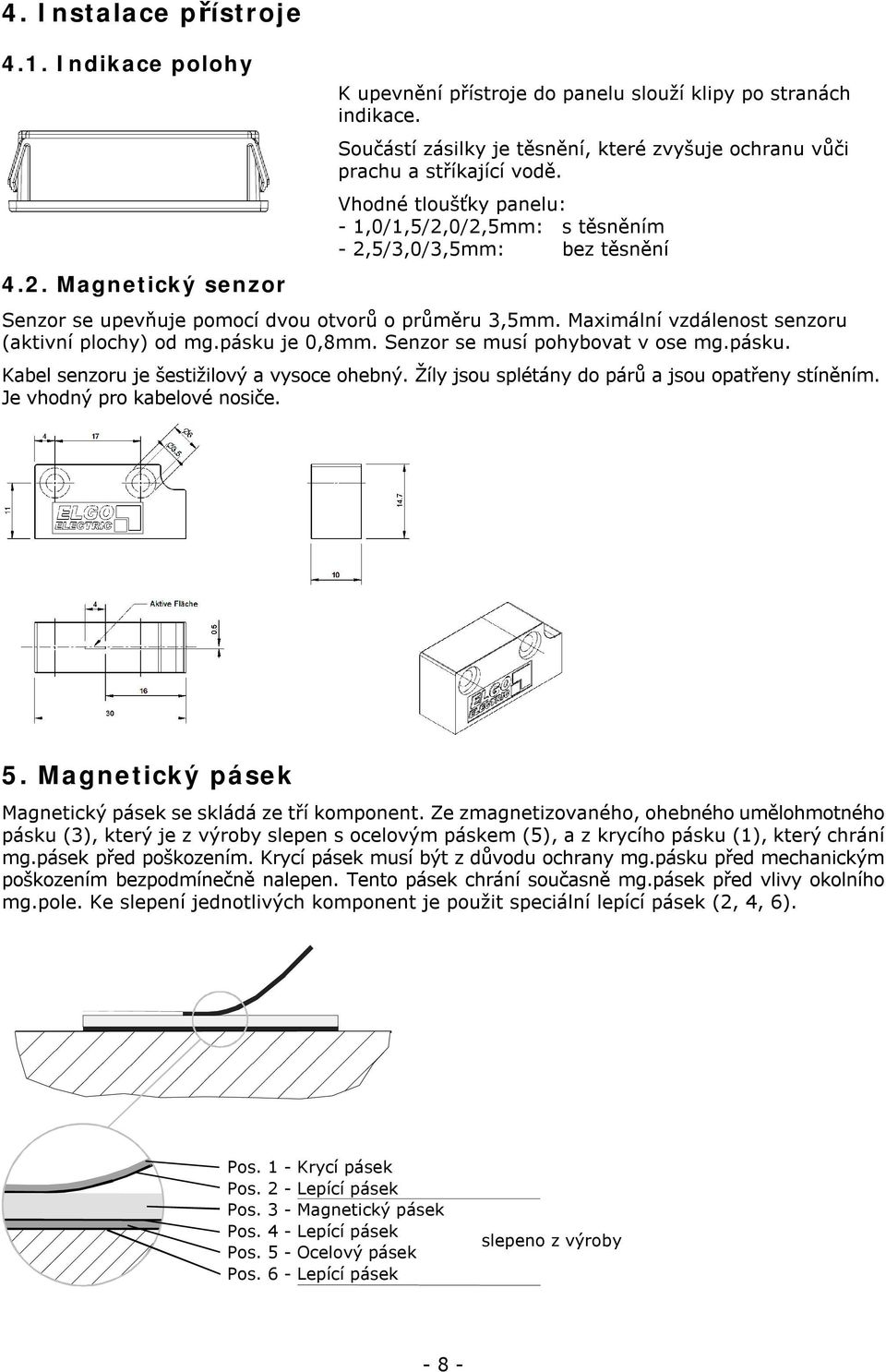 Vhodné tloušťky panelu: - 1,0/1,5/2,0/2,5mm: s těsněním - 2,5/3,0/3,5mm: bez těsnění Senzor se upevňuje pomocí dvou otvorů o průměru 3,5mm. Maximální vzdálenost senzoru (aktivní plochy) od mg.