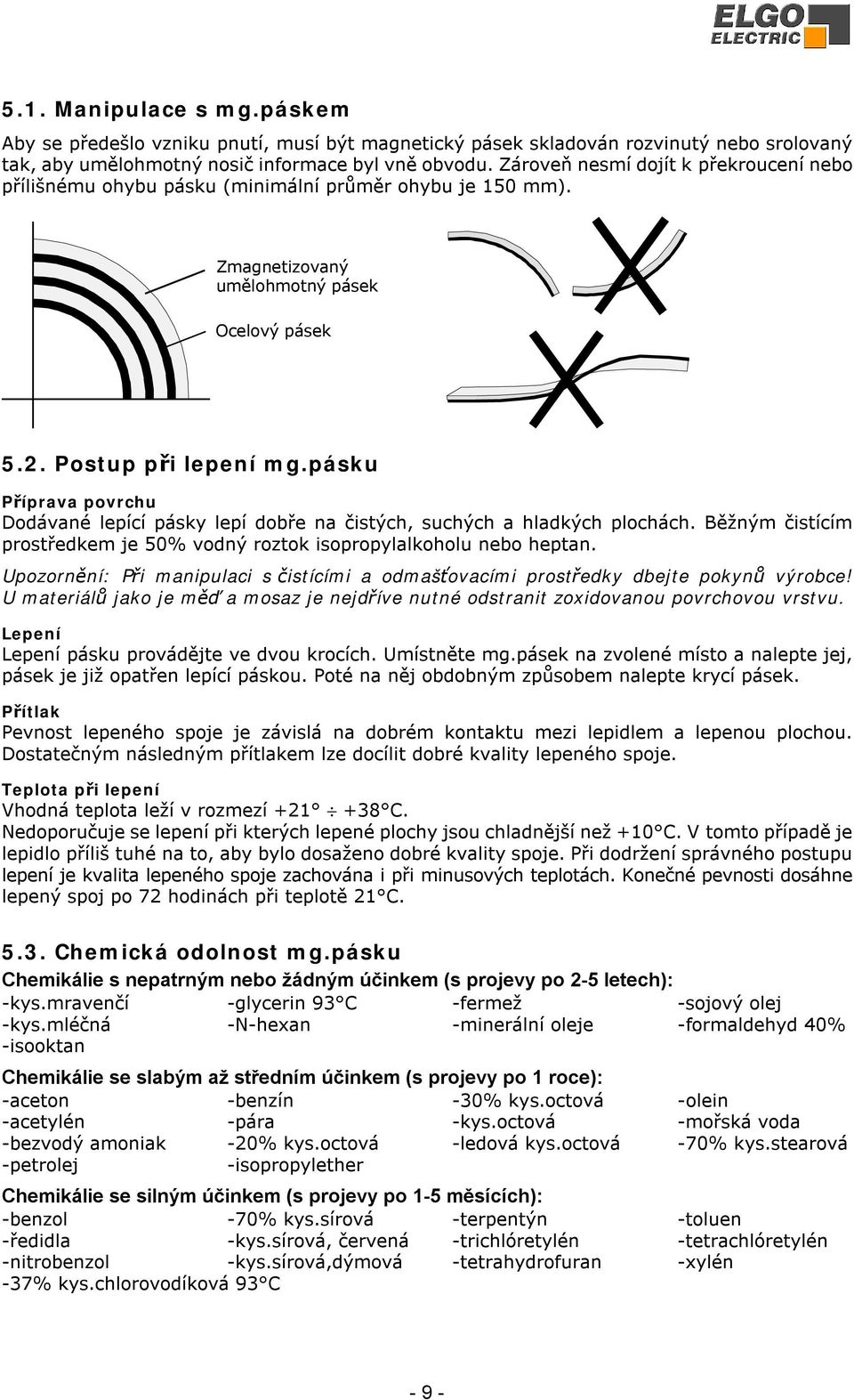 pásku říprava povrchu Dodávané lepící pásky lepí dobře na čistých, suchých a hladkých plochách. Běžným čistícím prostředkem je 50% vodný roztok isopropylalkoholu nebo heptan.