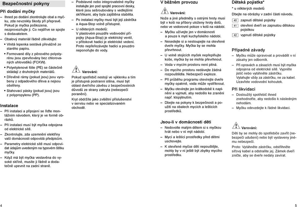 Polyetylenové fólie (PE) se částečně skládají z druhotných materiálů. Dřevěné rámy (pokud jsou) jsou vyrobeny z odpadového dřeva a nejsou ošetřeny.