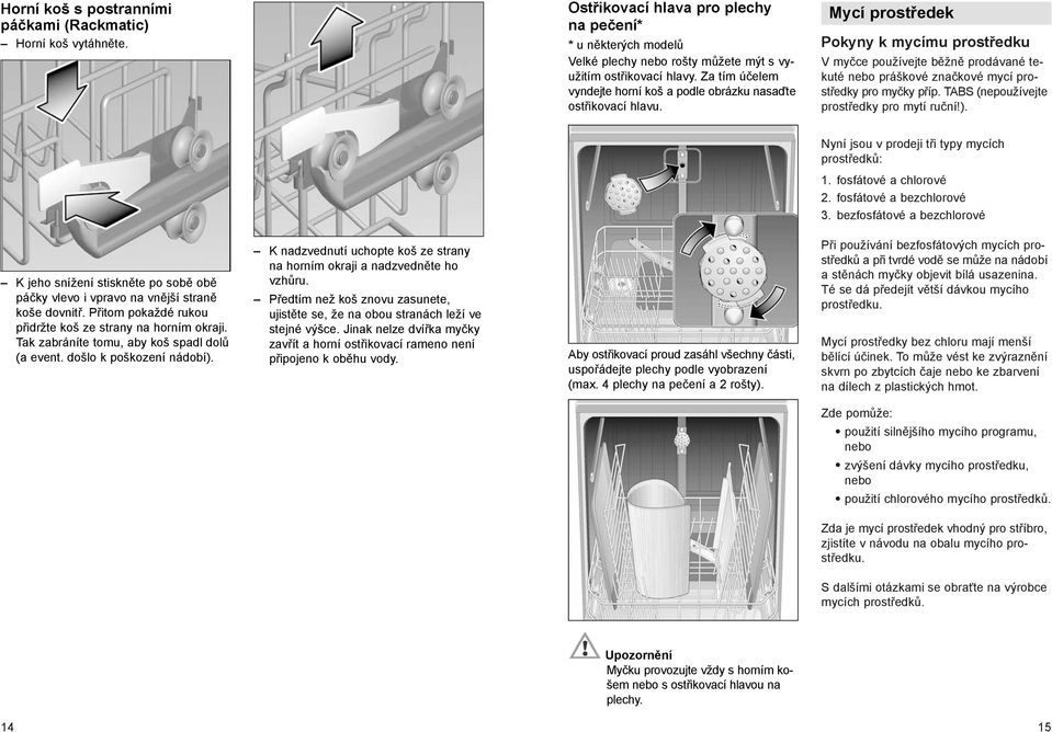 Mycí prostředek Pokyny k mycímu prostředku V myčce používejte běžně prodávané tekuté nebo práškové značkové mycí prostředky pro myčky příp. TABS (nepoužívejte prostředky pro mytí ruční!).