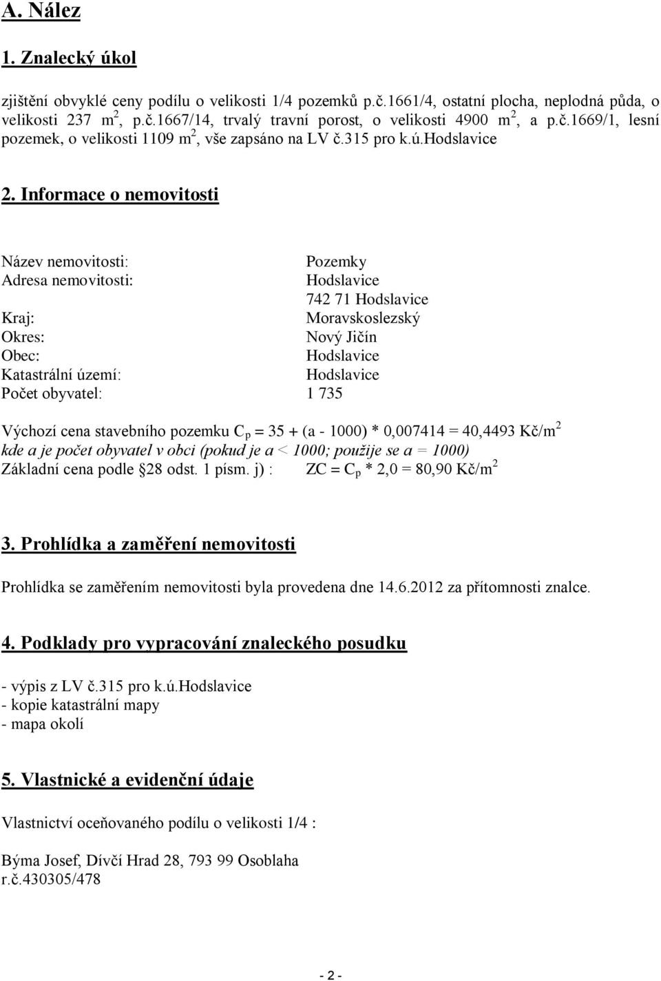 Informace o nemovitosti Název nemovitosti: Pozemky Adresa nemovitosti: Hodslavice 742 71 Hodslavice Kraj: Moravskoslezský Okres: Nový Jičín Obec: Hodslavice Katastrální území: Hodslavice Počet