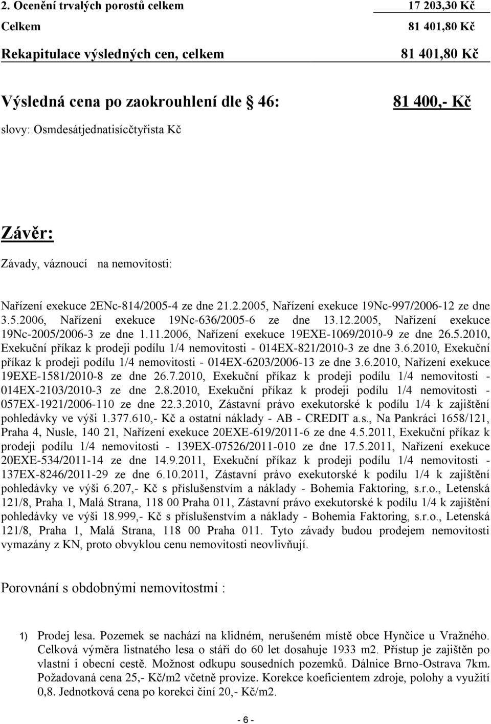 12.2005, Nařízení exekuce 19Nc-2005/2006-3 ze dne 1.11.2006, Nařízení exekuce 19EXE-1069/2010-9 ze dne 26.5.2010, Exekuční příkaz k prodeji podílu 1/4 nemovitosti - 014EX-821/2010-3 ze dne 3.6.2010, Exekuční příkaz k prodeji podílu 1/4 nemovitosti - 014EX-6203/2006-13 ze dne 3.