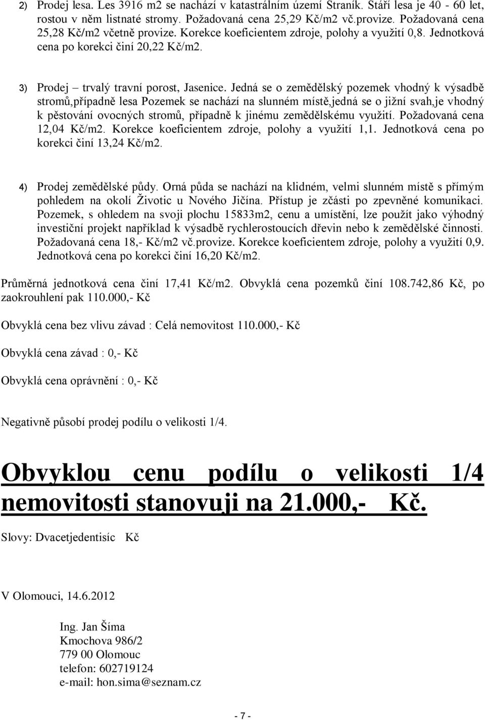 Jedná se o zemědělský pozemek vhodný k výsadbě stromů,případně lesa Pozemek se nachází na slunném místě,jedná se o jižní svah,je vhodný k pěstování ovocných stromů, případně k jinému zemědělskému