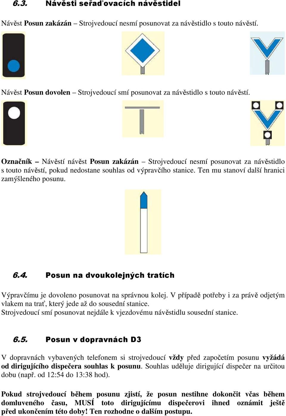 Posun na dvoukolejných tratích Výpravčímu je dovoleno posunovat na správnou kolej. V případě potřeby i za právě odjetým vlakem na trať, který jede až do sousední stanice.