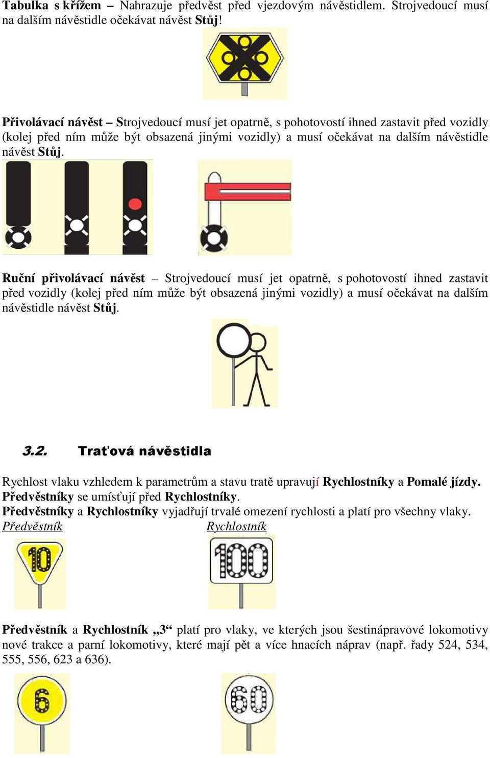 Ruční přivolávací návěst Strojvedoucí musí jet opatrně, s pohotovostí ihned zastavit před vozidly (kolej před ním může být obsazená jinými vozidly) a musí očekávat na dalším návěstidle návěst Stůj. 3.