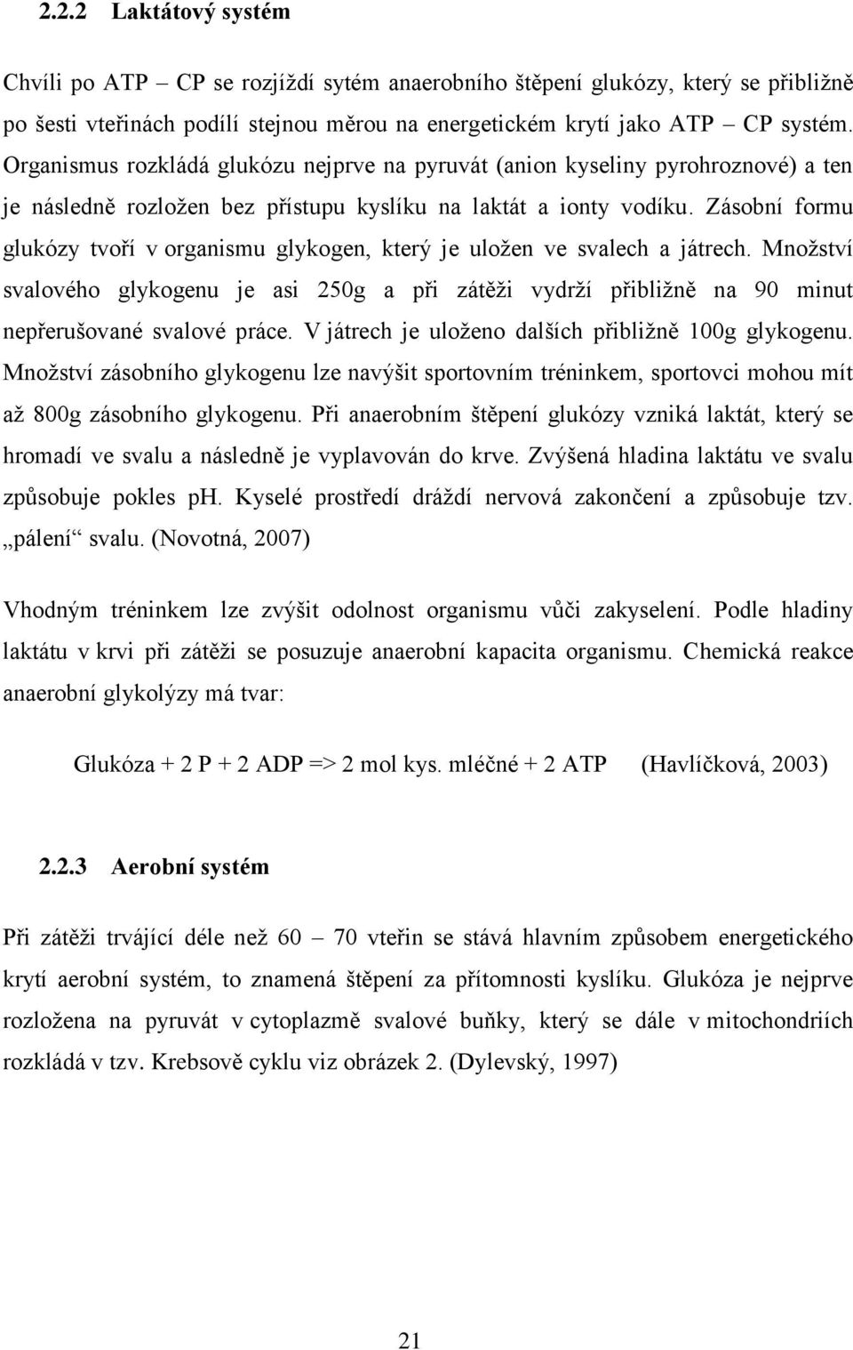 Zásobní formu glukózy tvoří v organismu glykogen, který je uložen ve svalech a játrech. Množství svalového glykogenu je asi 250g a při zátěži vydrží přibližně na 90 minut nepřerušované svalové práce.