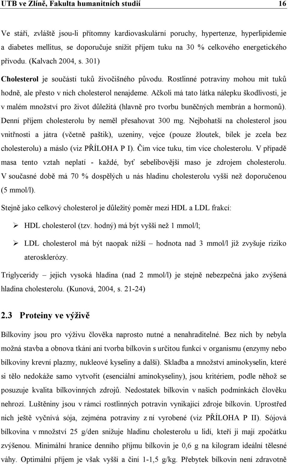 Ačkoli má tato látka nálepku škodlivosti, je v malém množství pro život důležitá (hlavně pro tvorbu buněčných membrán a hormonů). Denní příjem cholesterolu by neměl přesahovat 300 mg.