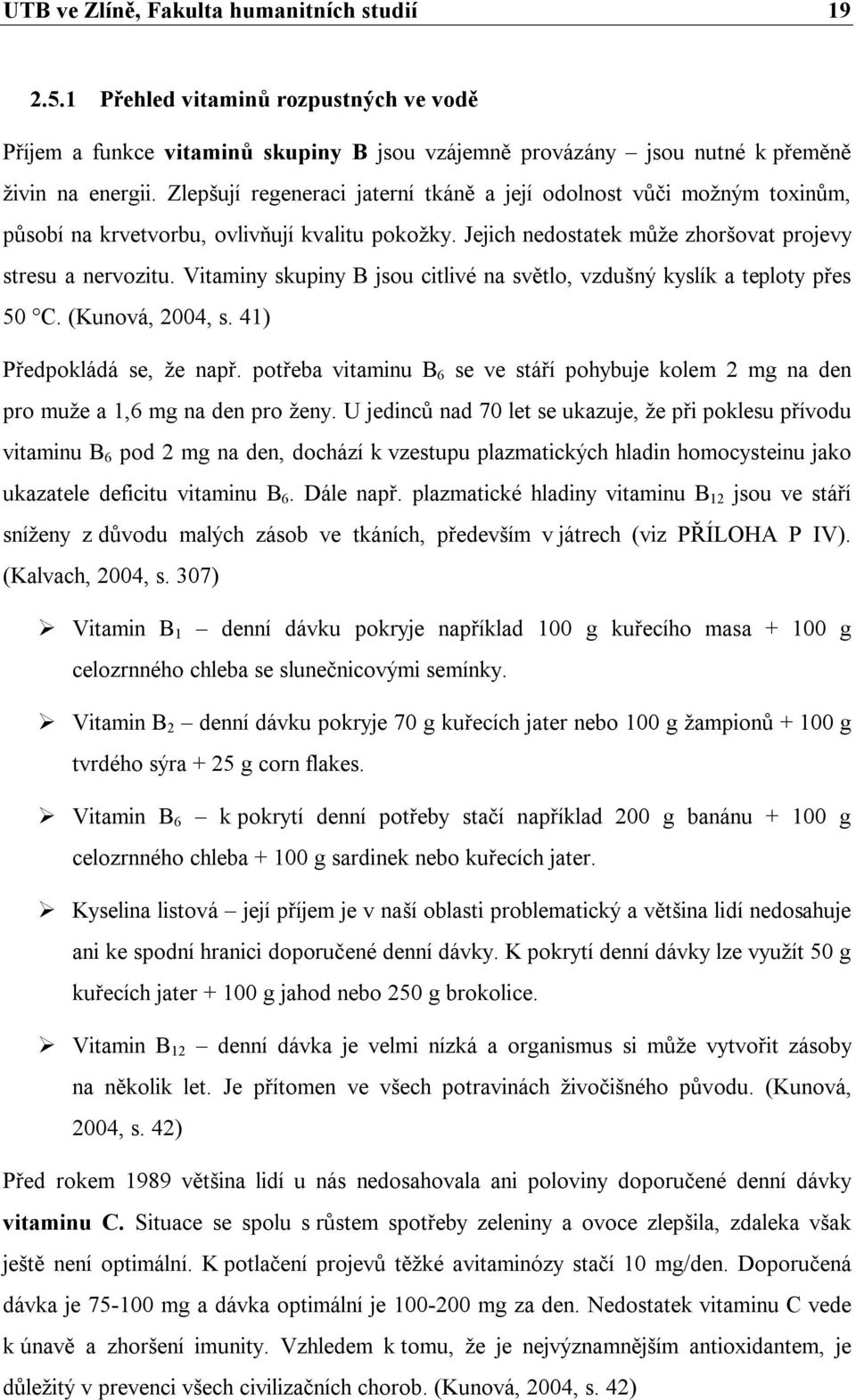 Vitaminy skupiny B jsou citlivé na světlo, vzdušný kyslík a teploty přes 50 C. (Kunová, 2004, s. 41) Předpokládá se, že např.