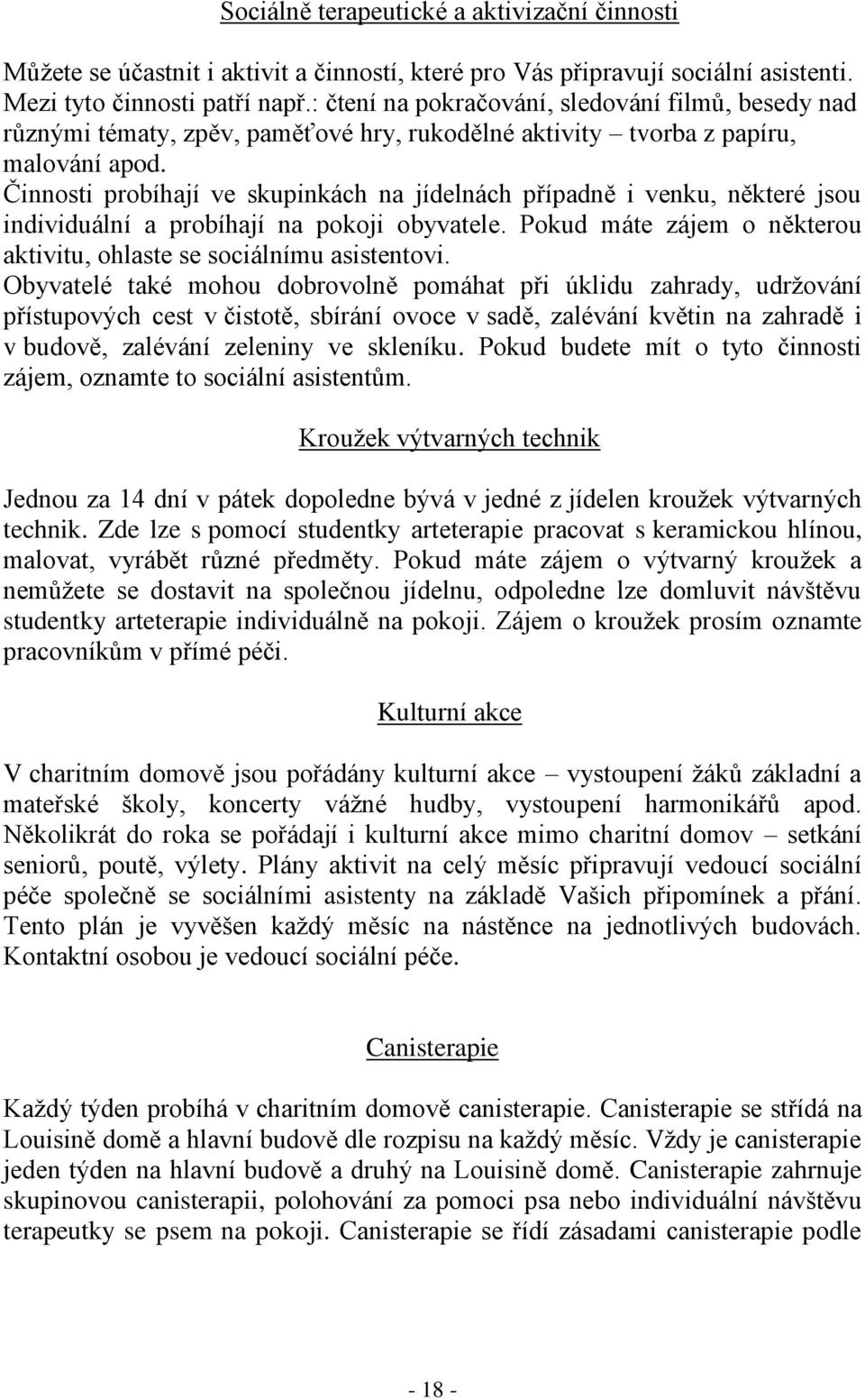 Činnosti probíhají ve skupinkách na jídelnách případně i venku, některé jsou individuální a probíhají na pokoji obyvatele. Pokud máte zájem o některou aktivitu, ohlaste se sociálnímu asistentovi.