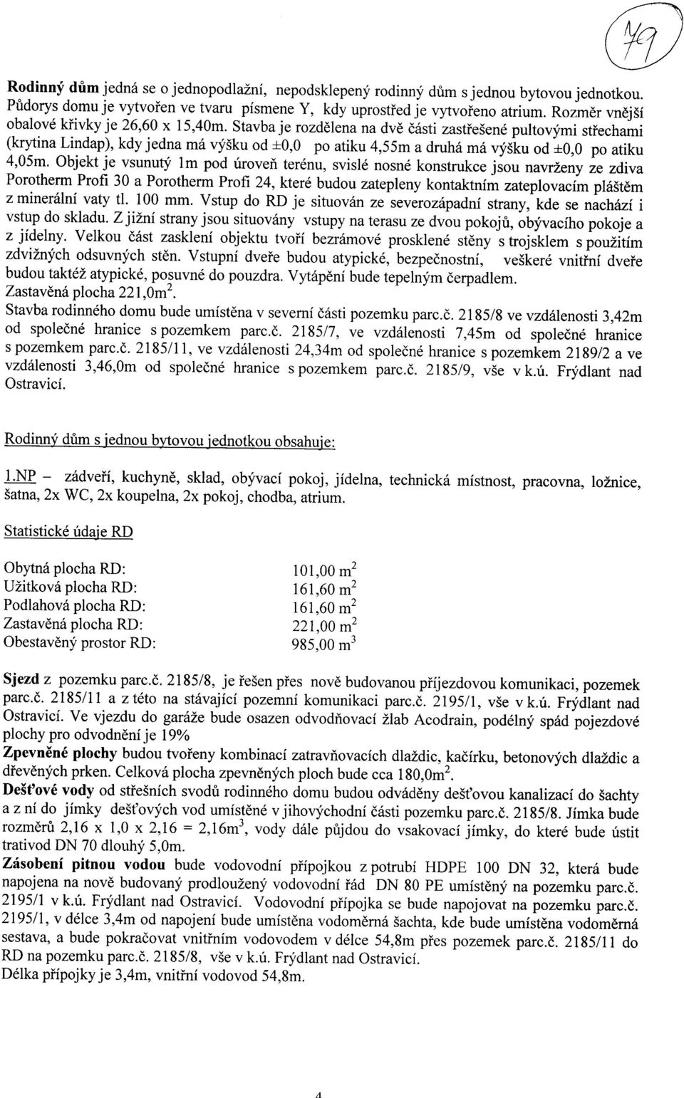 Stavba je rozdelena na dye easti zastfesene pultovymi stfechami (krytina Lindap), kdy jedna ma vysku od ±0,0 po atiku 4,55m a druha ma vysku od ±0,0 po atiku 4,05m.