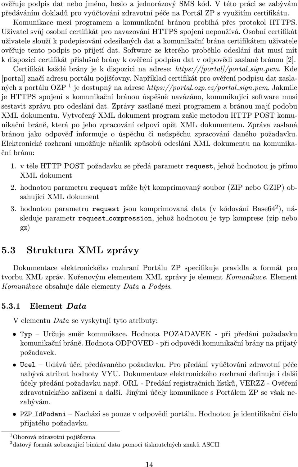 Osobní certifikát uživatele slouží k podepisování odesílaných dat a komunikační brána certifikátem uživatele ověřuje tento podpis po přijetí dat.