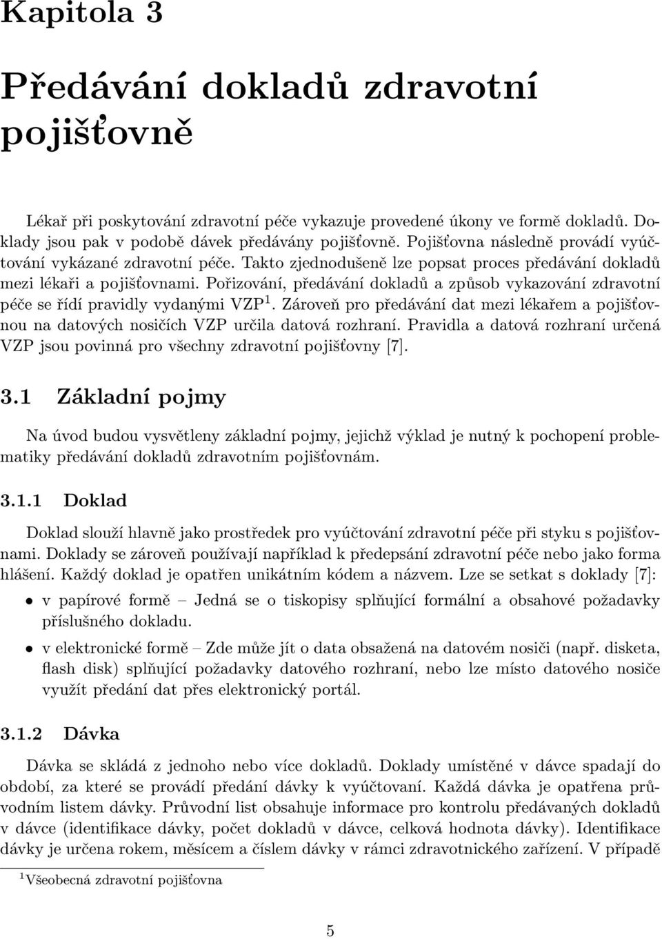 Pořizování, předávání dokladů a způsob vykazování zdravotní péče se řídí pravidly vydanými VZP 1. Zároveň pro předávání dat mezi lékařem a pojišťovnou na datových nosičích VZP určila datová rozhraní.