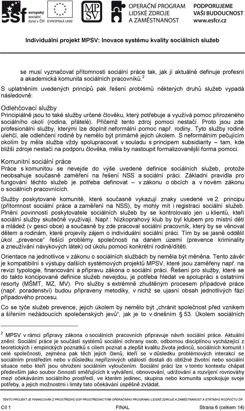 přirozeného sociálního okolí (rodina, přátelé). Přičemž tento zdroj pomoci nestačí. Proto jsou zde profesionální služby, kterými lze doplnit neformální pomoc např. rodiny.