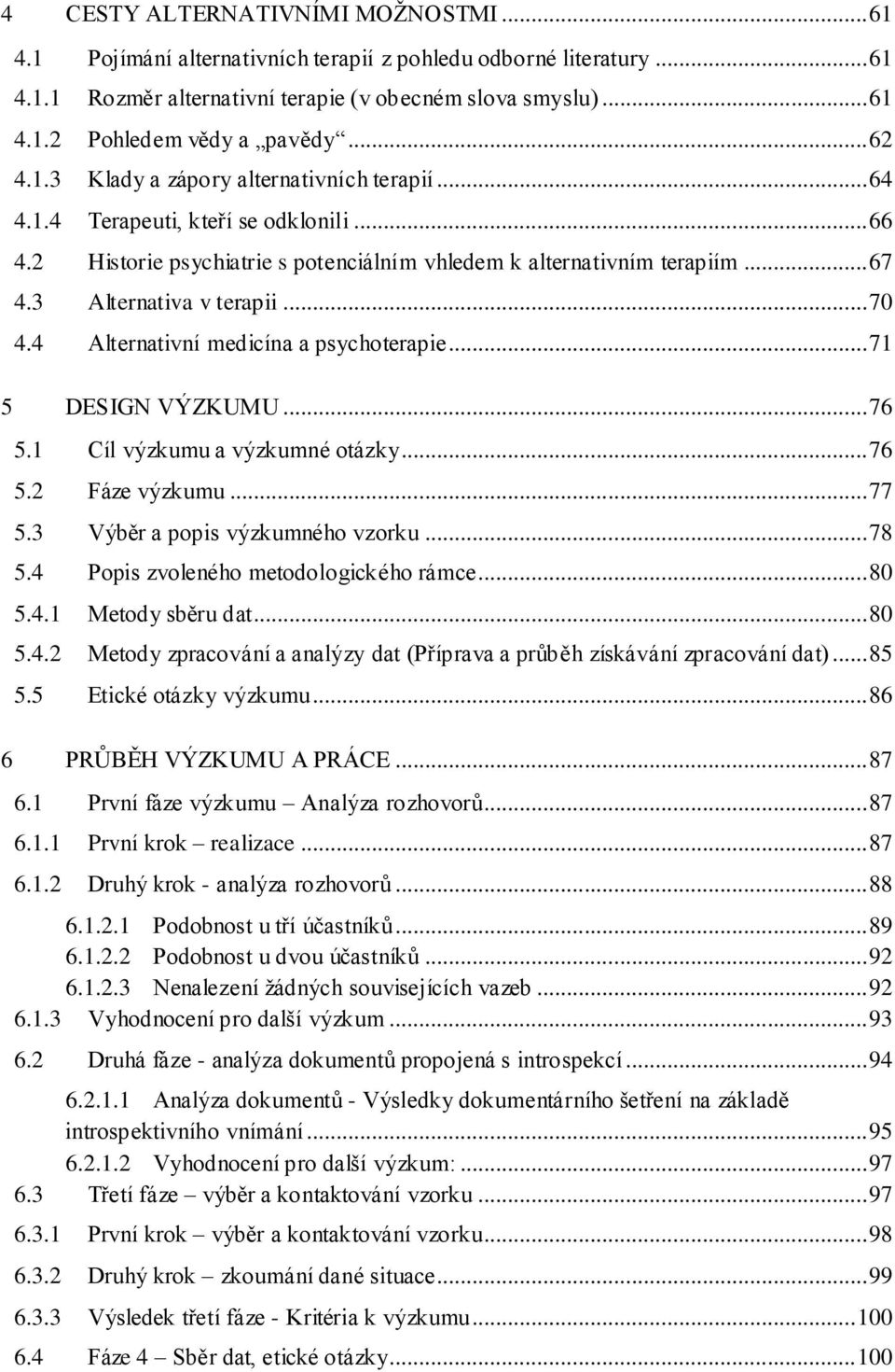 3 Alternativa v terapii... 70 4.4 Alternativní medicína a psychoterapie... 71 5 DESIGN VÝZKUMU... 76 5.1 Cíl výzkumu a výzkumné otázky... 76 5.2 Fáze výzkumu... 77 5.3 Výběr a popis výzkumného vzorku.