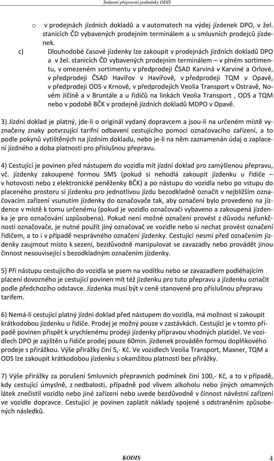 stanicích ČD vybavených prodejním terminálem v plném sortimentu, v omezeném sortimentu v předprodeji ČSAD Karviná v Karviné a Orlové, v předprodeji ČSAD Havířov v Havířově, v předprodeji TQM v Opavě,