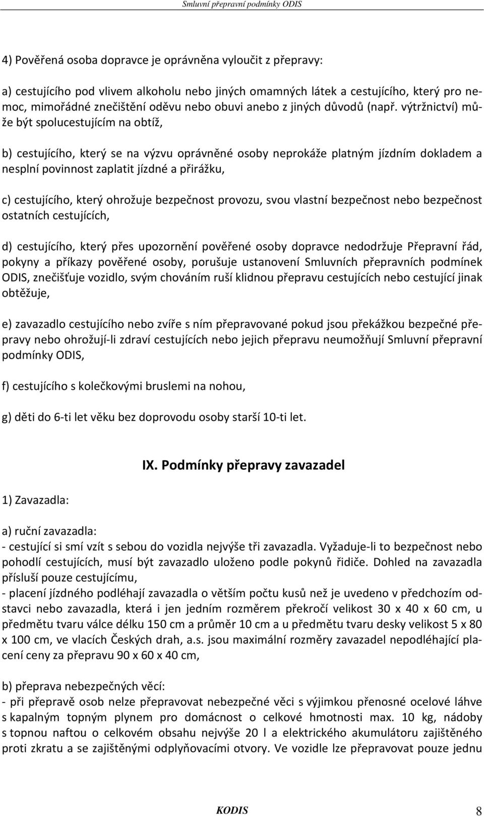výtržnictví) může být spolucestujícím na obtíž, b) cestujícího, který se na výzvu oprávněné osoby neprokáže platným jízdním dokladem a nesplní povinnost zaplatit jízdné a přirážku, c) cestujícího,