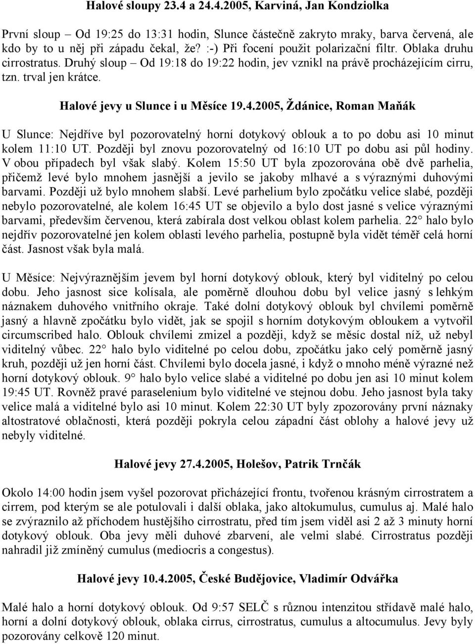 Halové jevy u Slunce i u Měsíce 19.4.2005, Ždánice, Roman Maňák U Slunce: Nejdříve byl pozorovatelný horní dotykový oblouk a to po dobu asi 10 minut kolem 11:10 UT.