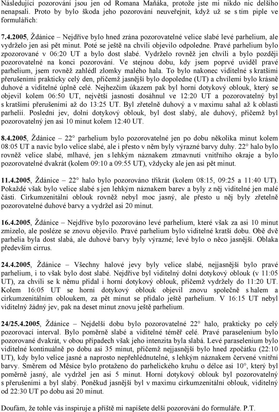 Pravé parhelium bylo zpozorované v 06:20 UT a bylo dost slabé. Vydrželo rovněž jen chvíli a bylo později pozorovatelné na konci pozorování.