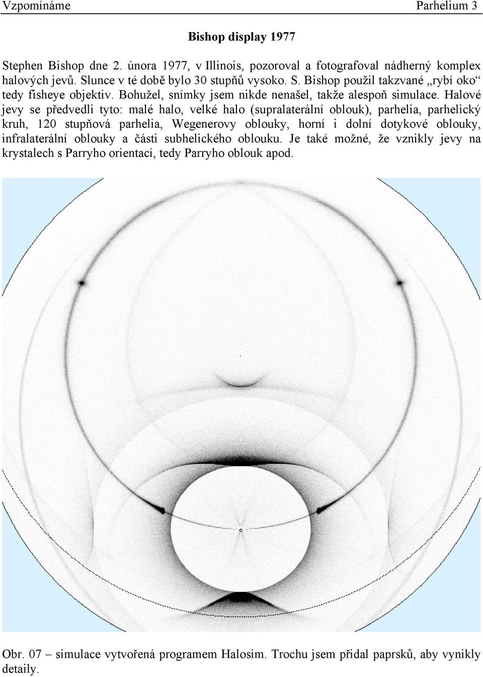 Halové jevy se předvedli tyto: malé halo, velké halo (supralaterální oblouk), parhelia, parhelický kruh, 120 stupňová parhelia, Wegenerovy oblouky, horní i dolní dotykové oblouky,