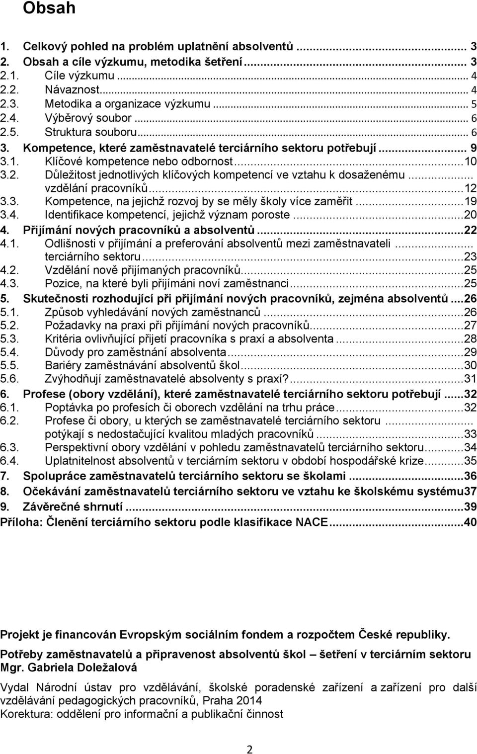 .. vzdělání pracovníků... 12 3.3. Kompetence, na jejichž rozvoj by se měly školy více zaměřit... 19 3.4. Identifikace kompetencí, jejichž význam poroste... 20 4.