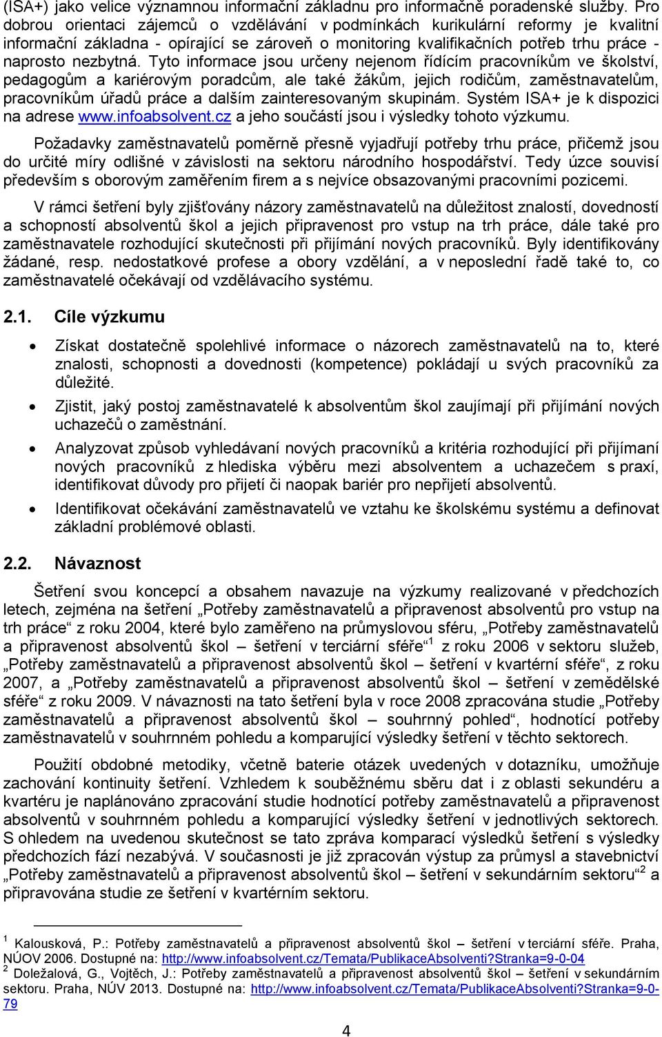 Tyto informace jsou určeny nejenom řídícím pracovníkům ve školství, pedagogům a kariérovým poradcům, ale také žákům, jejich rodičům, zaměstnavatelům, pracovníkům úřadů práce a dalším zainteresovaným