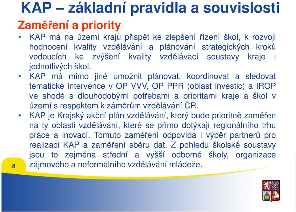 KAP má mimo jiné umožnit plánovat, koordinovat a sledovat tematické intervence v OP VVV, OP PPR (oblast investic) a IROP ve shodě s dlouhodobými potřebami a prioritami kraje a škol v území s