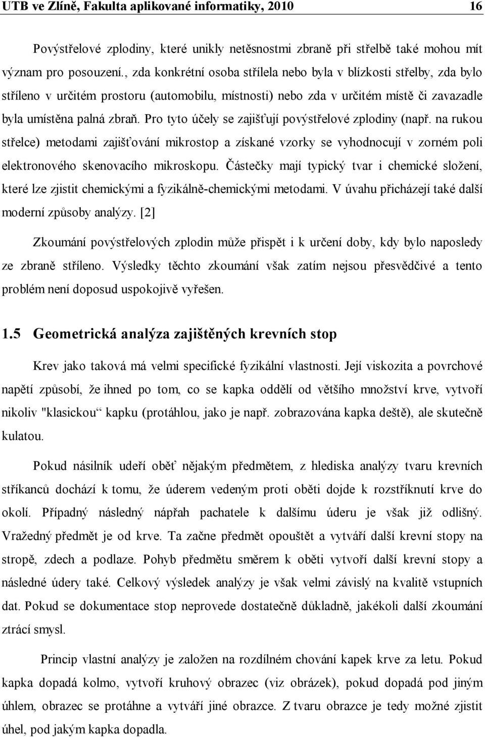 Pro tyto účely se zajišťují povýstřelové zplodiny (např. na rukou střelce) metodami zajišťování mikrostop a získané vzorky se vyhodnocují v zorném poli elektronového skenovacího mikroskopu.