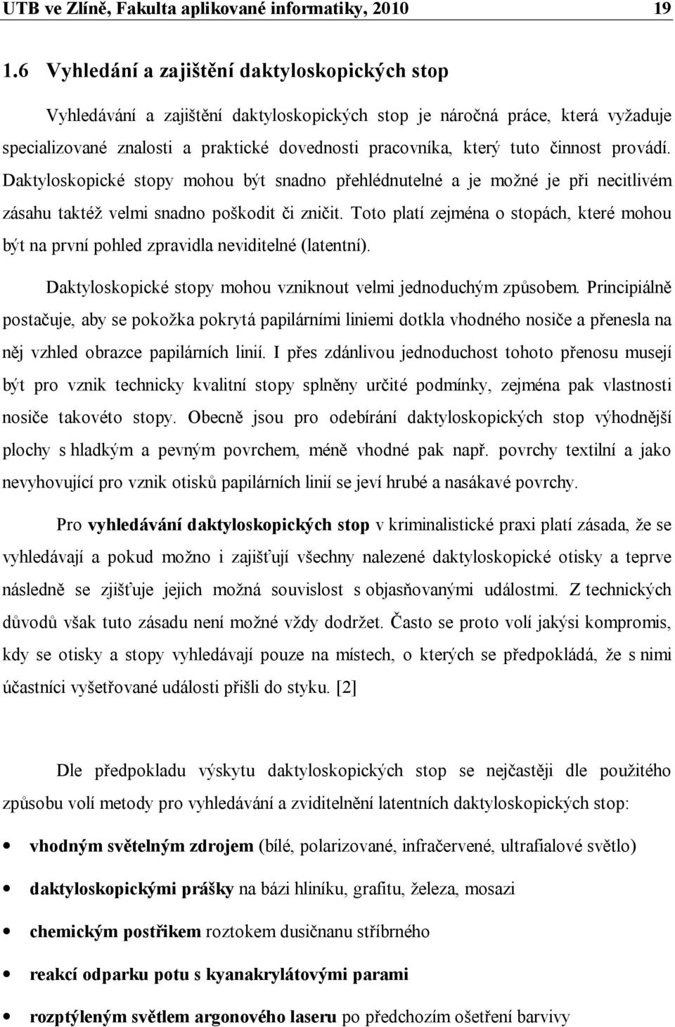 činnost provádí. Daktyloskopické stopy mohou být snadno přehlédnutelné a je možné je při necitlivém zásahu taktéž velmi snadno poškodit či zničit.