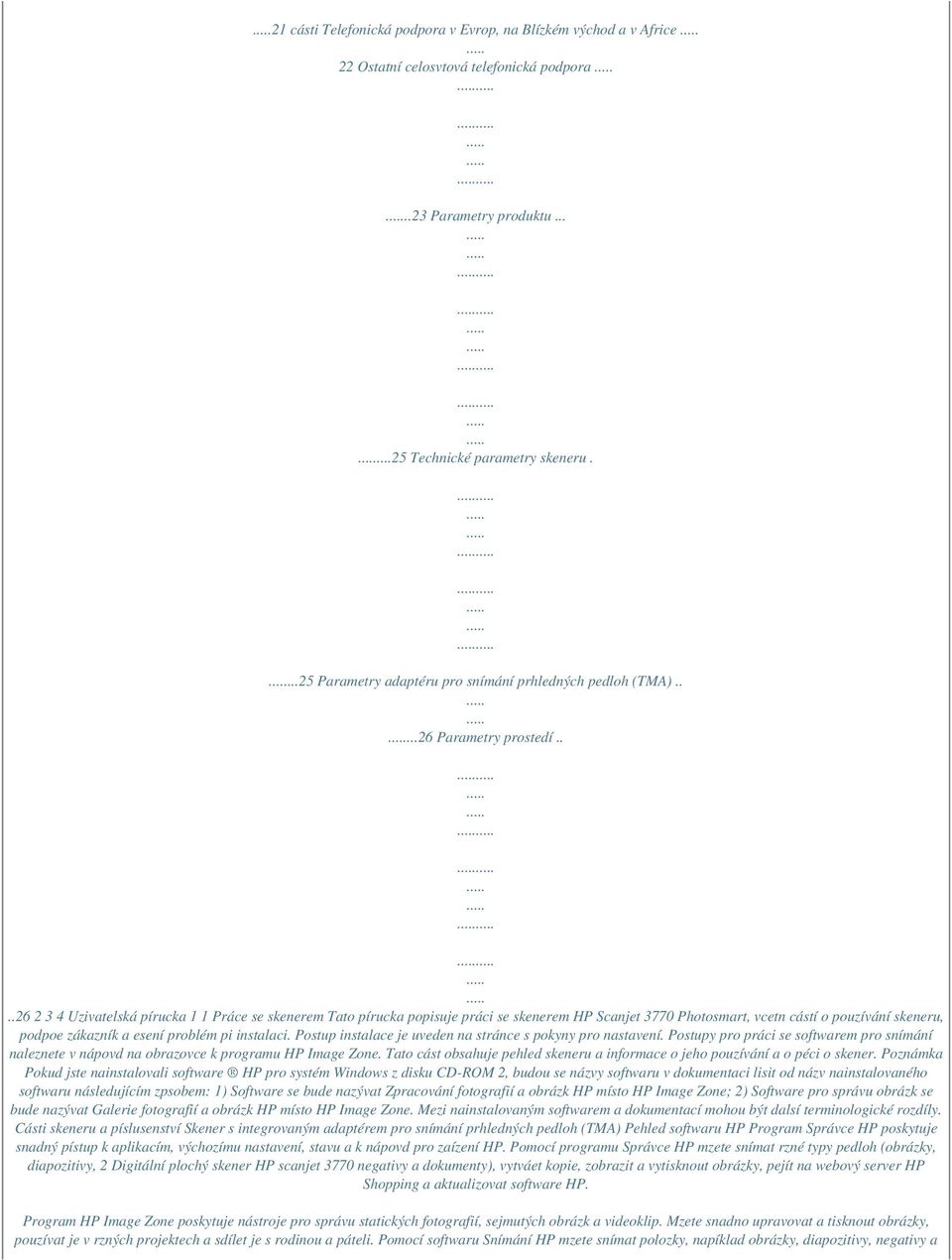 ...26 2 3 4 Uzivatelská pírucka 1 1 Práce se skenerem Tato pírucka popisuje práci se skenerem HP Scanjet 3770 Photosmart, vcetn cástí o pouzívání skeneru, podpoe zákazník a esení problém pi instalaci.