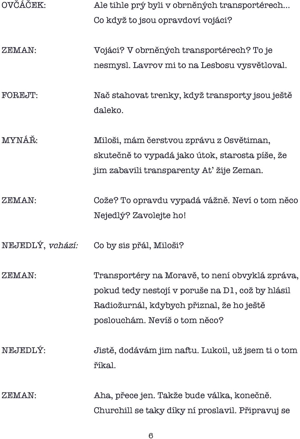 To opravdu vypadá vážně. Neví o tom něco Nejedlý? Zavolejte ho! NEJEDLÝ, vchází: Co by sis přál, Miloši?