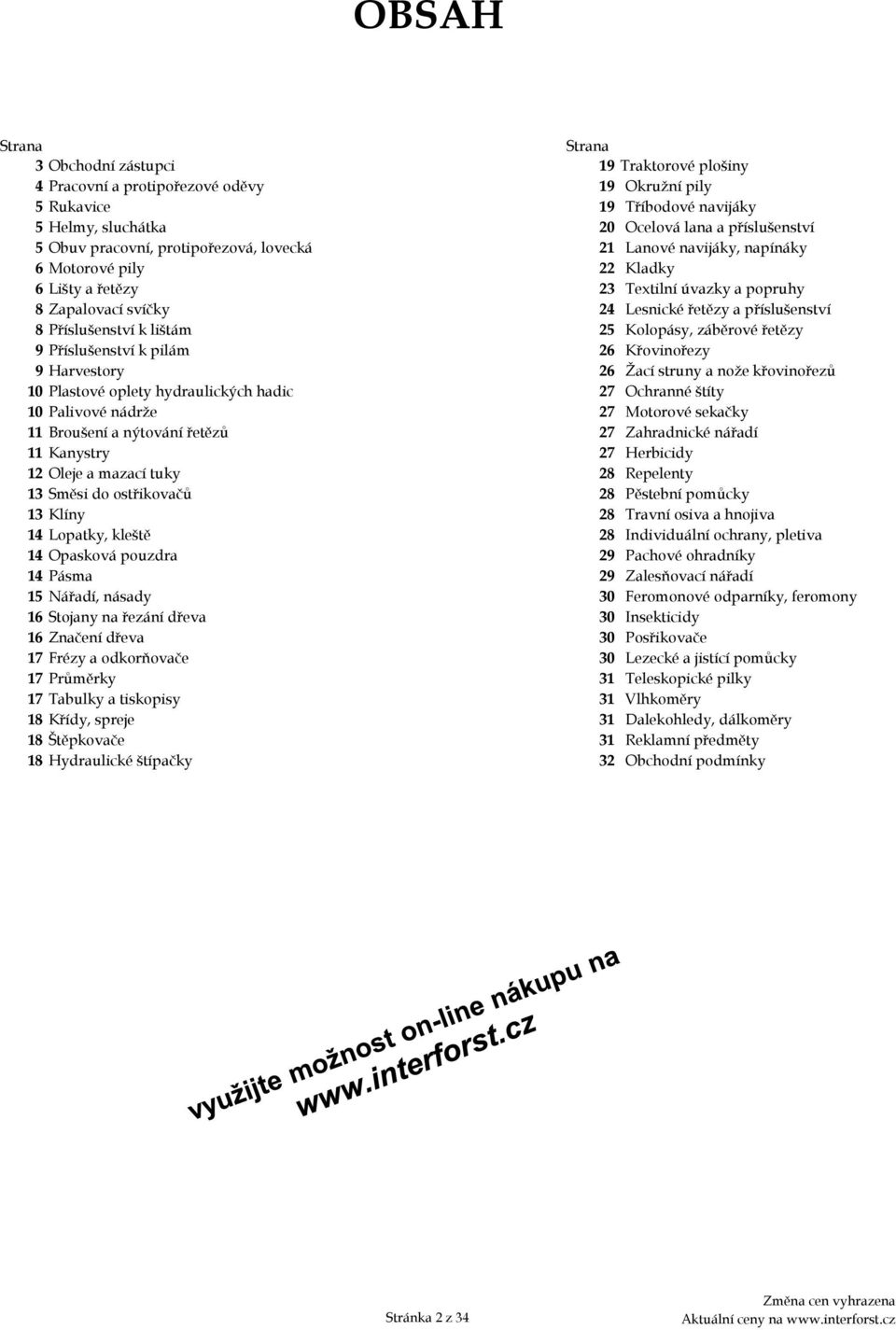 Příslušenství k lištám 25 Kolopásy, záběrové řetězy 9 Příslušenství k pilám 26 Křovinořezy 9 Harvestory 26 Žací struny a nože křovinořezů 10 Plastové oplety hydraulických hadic 27 Ochranné štíty 10