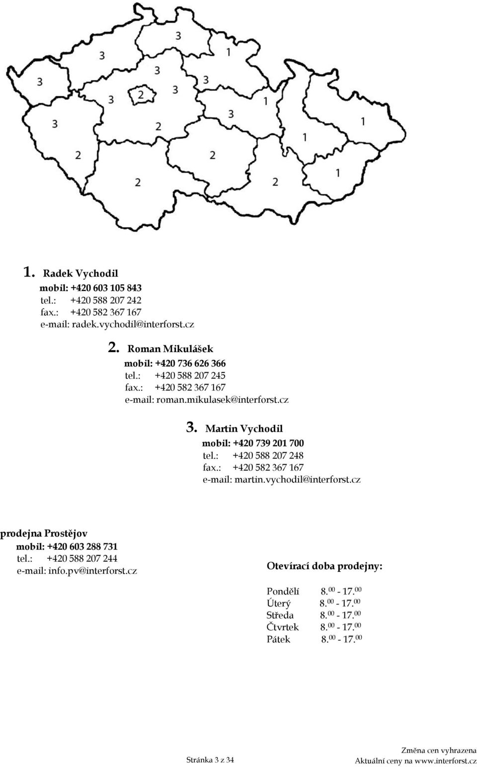 Martin Vychodil mobil: +420 739 201 700 tel.: +420 588 207 248 fax.: +420 582 367 167 e-mail: martin.vychodil@interforst.